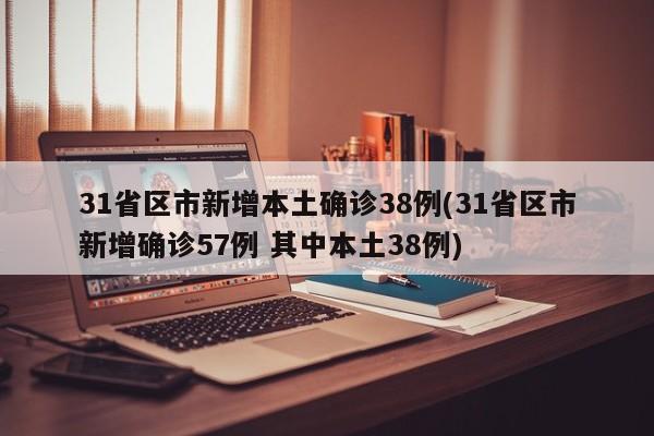 31省区市新增本土确诊38例(31省区市新增确诊57例 其中本土38例)