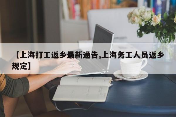 【上海打工返乡最新通告,上海务工人员返乡规定】