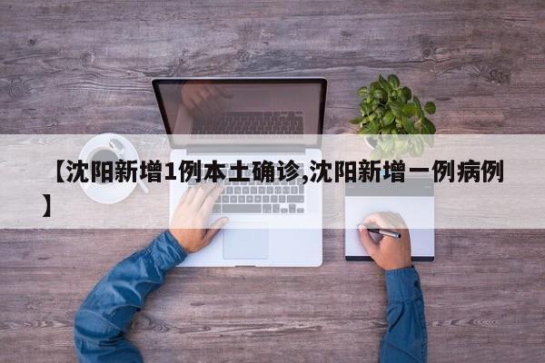 【沈阳新增1例本土确诊,沈阳新增一例病例】