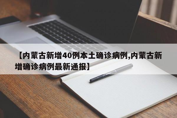 【内蒙古新增40例本土确诊病例,内蒙古新增确诊病例最新通报】