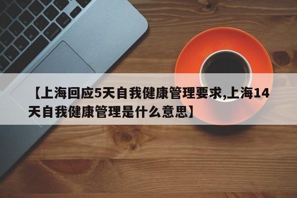 【上海回应5天自我健康管理要求,上海14天自我健康管理是什么意思】