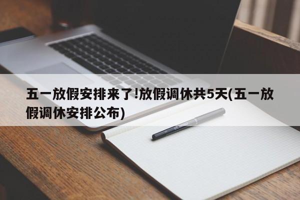 五一放假安排来了!放假调休共5天(五一放假调休安排公布)
