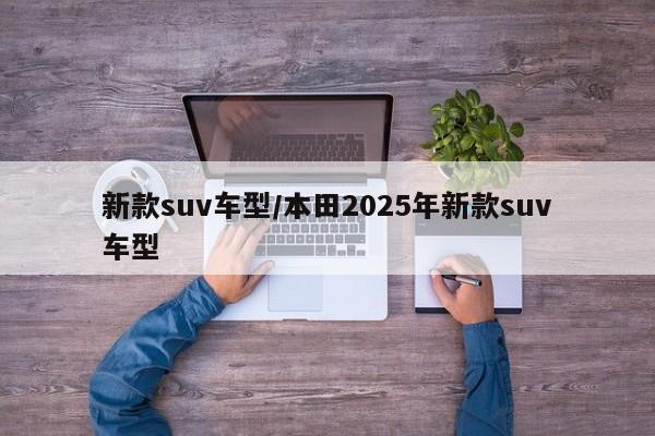 新款suv车型/本田2025年新款suv车型
