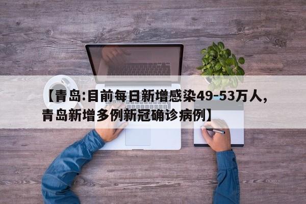 【青岛:目前每日新增感染49-53万人,青岛新增多例新冠确诊病例】