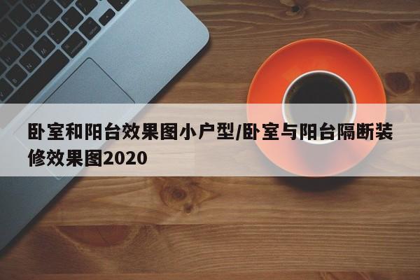 卧室和阳台效果图小户型/卧室与阳台隔断装修效果图2020