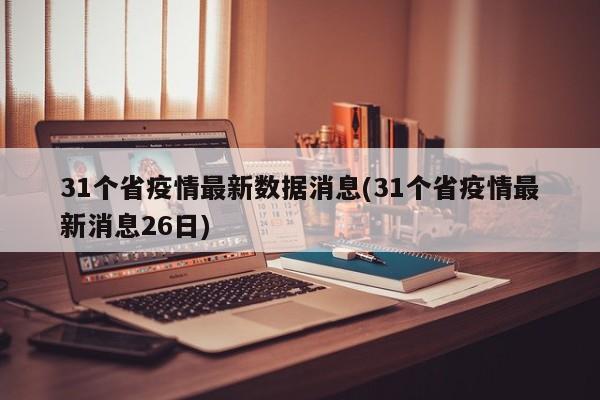 31个省疫情最新数据消息(31个省疫情最新消息26日)
