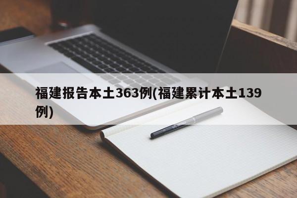 福建报告本土363例(福建累计本土139例)