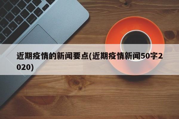 近期疫情的新闻要点(近期疫情新闻50字2020)