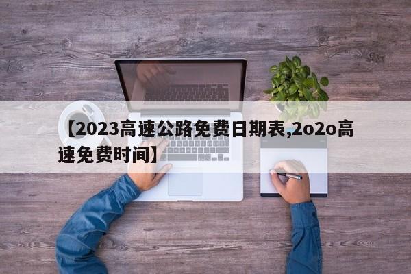 【2023高速公路免费日期表,2o2o高速免费时间】