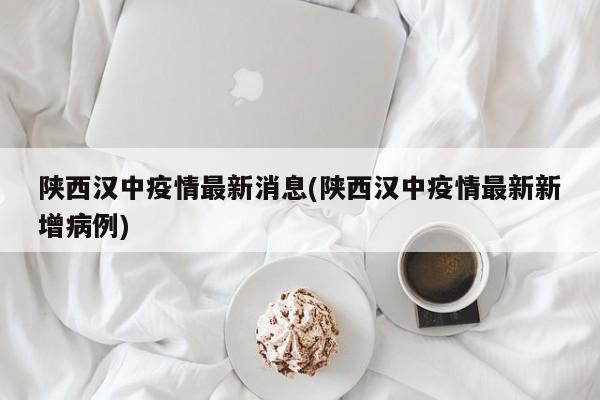 陕西汉中疫情最新消息(陕西汉中疫情最新新增病例)