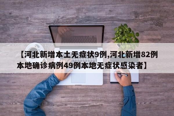 【河北新增本土无症状9例,河北新增82例本地确诊病例49例本地无症状感染者】