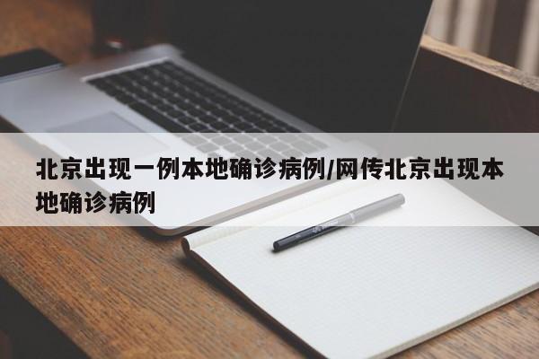 北京出现一例本地确诊病例/网传北京出现本地确诊病例