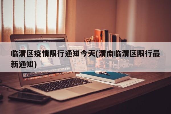临渭区疫情限行通知今天(渭南临渭区限行最新通知)