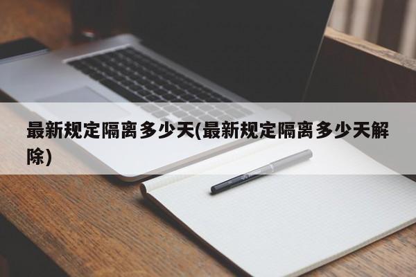 最新规定隔离多少天(最新规定隔离多少天解除)