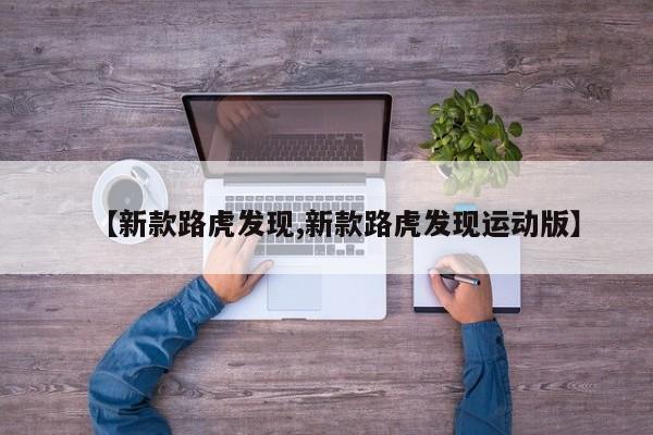 【新款路虎发现,新款路虎发现运动版】