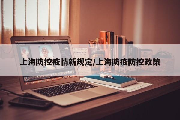 上海防控疫情新规定/上海防疫防控政策