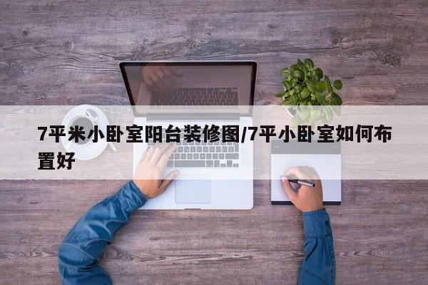7平米小卧室阳台装修图/7平小卧室如何布置好