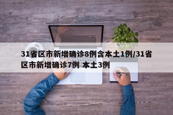 31省区市新增确诊8例含本土1例/31省区市新增确诊7例 本土3例