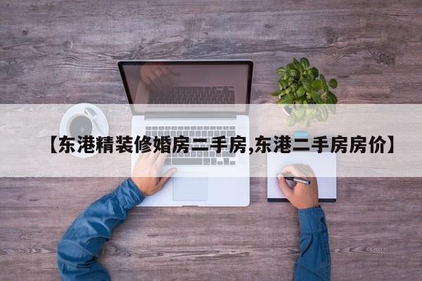 【东港精装修婚房二手房,东港二手房房价】