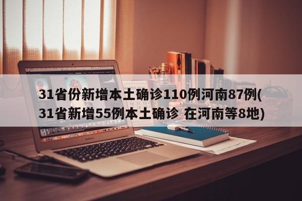 31省份新增本土确诊110例河南87例(31省新增55例本土确诊 在河南等8地)