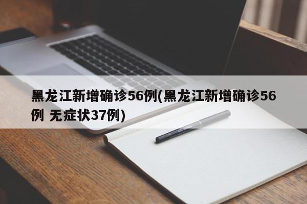 黑龙江新增确诊56例(黑龙江新增确诊56例 无症状37例)
