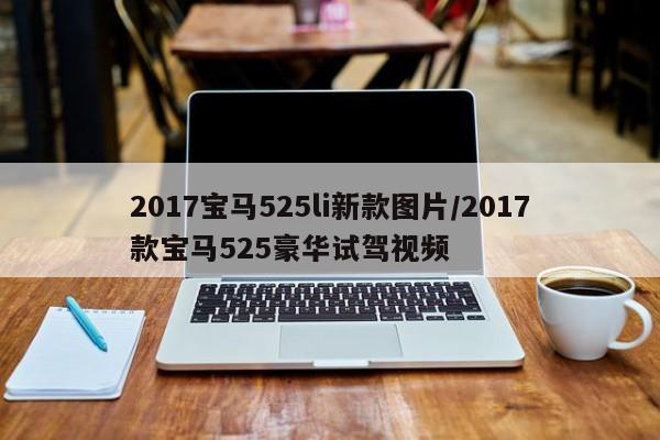 2017宝马525li新款图片/2017款宝马525豪华试驾视频