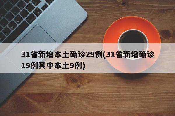 31省新增本土确诊29例(31省新增确诊19例其中本土9例)