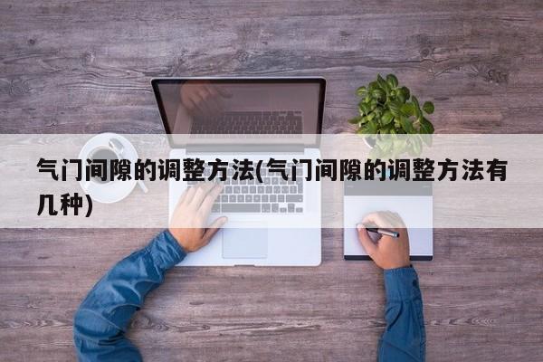 气门间隙的调整方法(气门间隙的调整方法有几种)