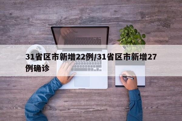 31省区市新增22例/31省区市新增27例确诊