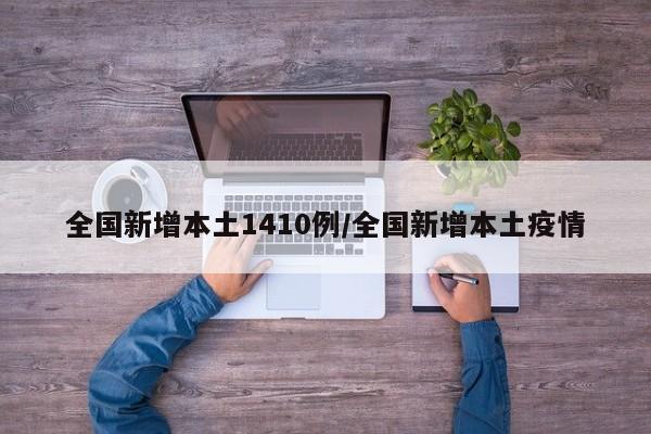 全国新增本土1410例/全国新增本土疫情