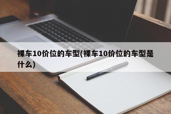 裸车10价位的车型(裸车10价位的车型是什么)