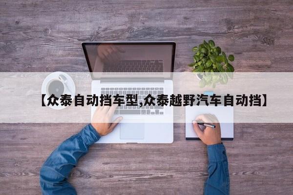 【众泰自动挡车型,众泰越野汽车自动挡】