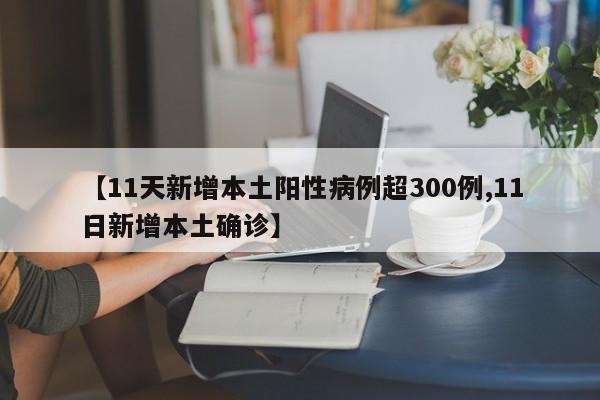 【11天新增本土阳性病例超300例,11日新增本土确诊】