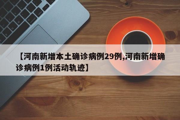 【河南新增本土确诊病例29例,河南新增确诊病例1例活动轨迹】