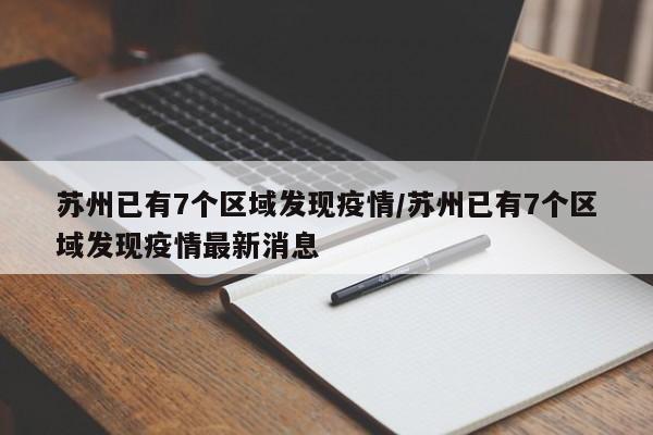 苏州已有7个区域发现疫情/苏州已有7个区域发现疫情最新消息