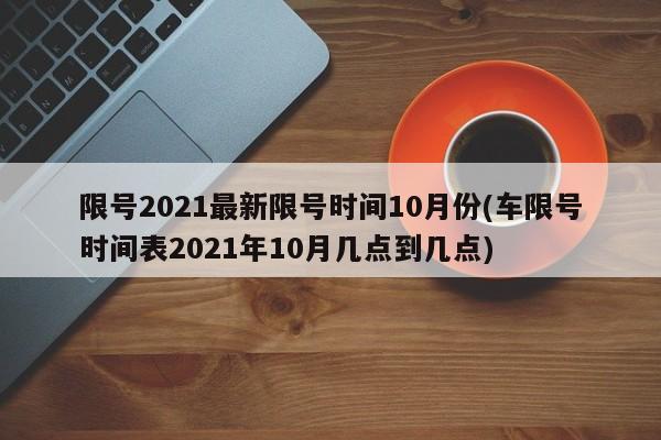 限号2021最新限号时间10月份(车限号时间表2021年10月几点到几点)