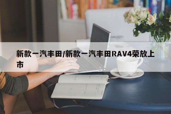 新款一汽丰田/新款一汽丰田RAV4荣放上市