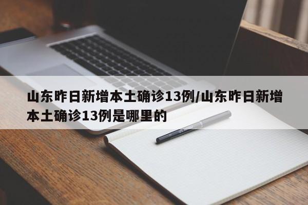 山东昨日新增本土确诊13例/山东昨日新增本土确诊13例是哪里的