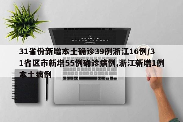 31省份新增本土确诊39例浙江16例/31省区市新增55例确诊病例,浙江新增1例本土病例