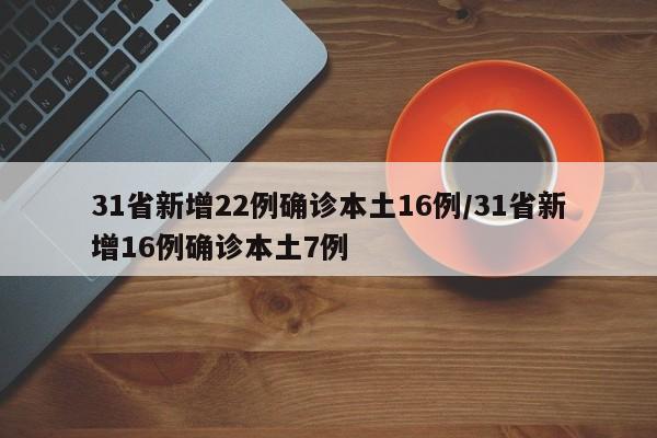 31省新增22例确诊本土16例/31省新增16例确诊本土7例