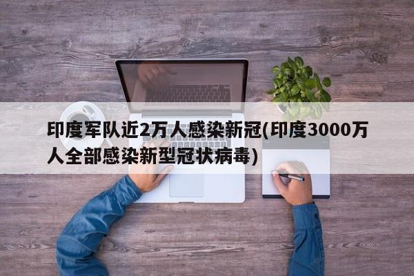 印度军队近2万人感染新冠(印度3000万人全部感染新型冠状病毒)