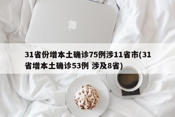 31省份增本土确诊75例涉11省市(31省增本土确诊53例 涉及8省)