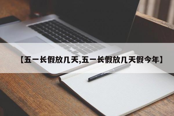 【五一长假放几天,五一长假放几天假今年】
