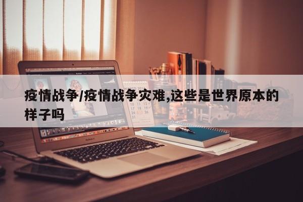 疫情战争/疫情战争灾难,这些是世界原本的样子吗