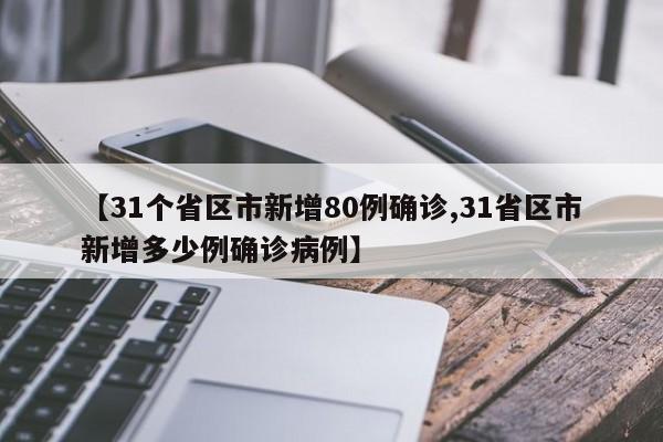 【31个省区市新增80例确诊,31省区市新增多少例确诊病例】