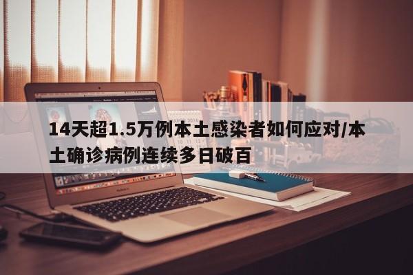 14天超1.5万例本土感染者如何应对/本土确诊病例连续多日破百