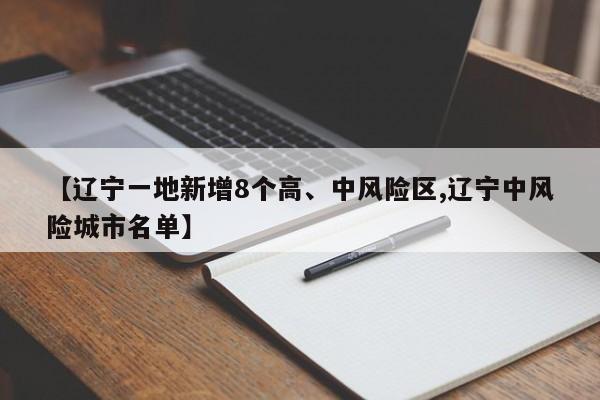 【辽宁一地新增8个高、中风险区,辽宁中风险城市名单】