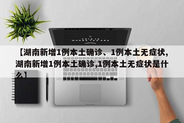 【湖南新增1例本土确诊、1例本土无症状,湖南新增1例本土确诊,1例本土无症状是什么】
