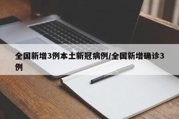 全国新增3例本土新冠病例/全国新增确诊3例