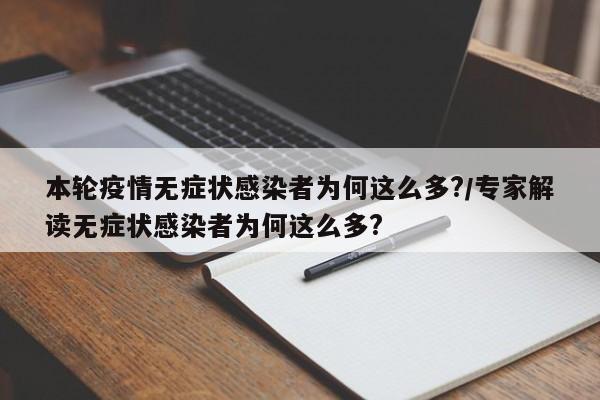 本轮疫情无症状感染者为何这么多?/专家解读无症状感染者为何这么多?